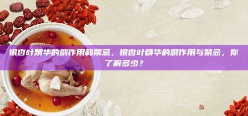 银杏叶精华的副作用和禁忌，银杏叶精华的副作用与禁忌，你了解多少？