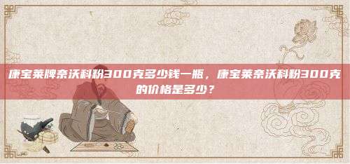康宝莱牌奈沃科粉300克多少钱一瓶，康宝莱奈沃科粉300克的价格是多少？