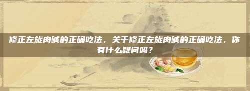 修正左旋肉碱的正确吃法，关于修正左旋肉碱的正确吃法，你有什么疑问吗？