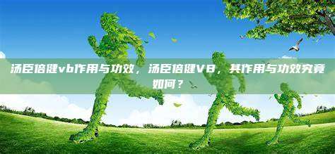 汤臣倍健vb作用与功效，汤臣倍健VB，其作用与功效究竟如何？