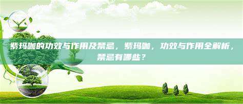 紫玛咖的功效与作用及禁忌，紫玛咖，功效与作用全解析，禁忌有哪些？