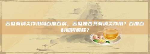 苦瓜有消炎作用吗百度百科，苦瓜是否具有消炎作用？百度百科如何解释？
