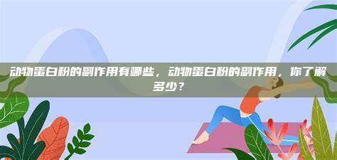 动物蛋白粉的副作用有哪些，动物蛋白粉的副作用，你了解多少？