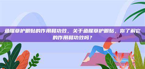 鱼腥草护眼贴的作用和功效，关于鱼腥草护眼贴，你了解它的作用和功效吗？