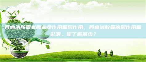 百痛消胶囊有哪些负作用和副作用，百痛消胶囊的副作用和影响，你了解多少？