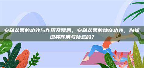 安利苁蓉的功效与作用及禁忌，安利苁蓉的神奇功效，你知道其作用与禁忌吗？