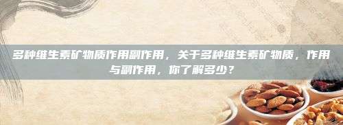 多种维生素矿物质作用副作用，关于多种维生素矿物质，作用与副作用，你了解多少？