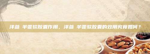 洋参滛羊藿软胶囊作用，洋参滛羊藿软胶囊的效用究竟如何？