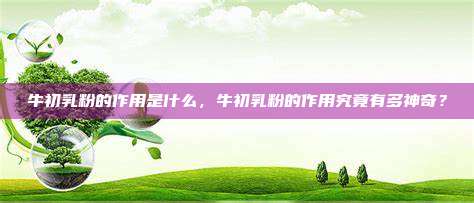牛初乳粉的作用是什么，牛初乳粉的作用究竟有多神奇？