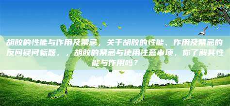 胡胶的性能与作用及禁忌，关于胡胶的性能、作用及禁忌的反问疑问标题，，胡胶的禁忌与使用注意事项，你了解其性能与作用吗？
