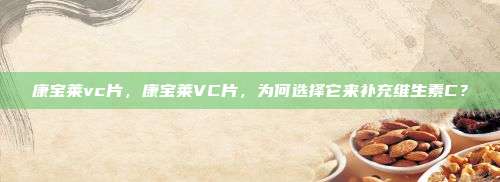 康宝莱vc片，康宝莱VC片，为何选择它来补充维生素C？