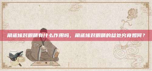 角鲨烯对眼睛有什么作用吗，角鲨烯对眼睛的益处究竟如何？