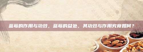蓝莓的作用与功效，蓝莓的益处，其功效与作用究竟如何？