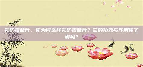 乳矿物盐片，你为何选择乳矿物盐片？它的功效与作用你了解吗？