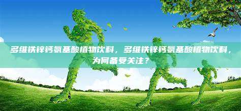 多维铁锌钙氨基酸植物饮料，多维铁锌钙氨基酸植物饮料，为何备受关注？