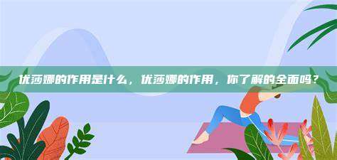 优莎娜的作用是什么，优莎娜的作用，你了解的全面吗？