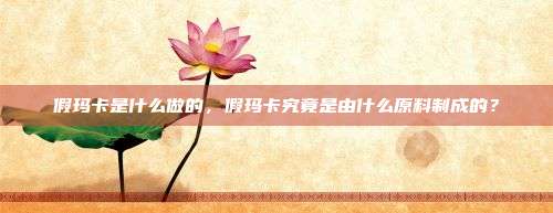假玛卡是什么做的，假玛卡究竟是由什么原料制成的？