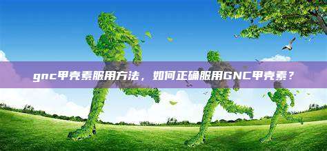 gnc甲壳素服用方法，如何正确服用GNC甲壳素？