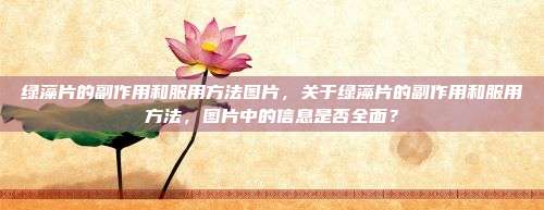 绿藻片的副作用和服用方法图片，关于绿藻片的副作用和服用方法，图片中的信息是否全面？