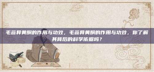 毛蕊异黄酮的作用与功效，毛蕊异黄酮的作用与功效，你了解其背后的科学依据吗？