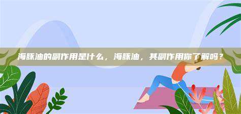 海豚油的副作用是什么，海豚油，其副作用你了解吗？