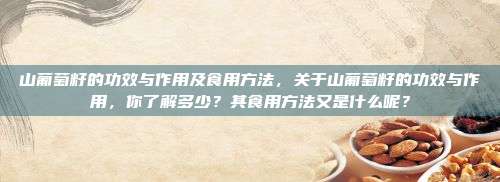 山葡萄籽的功效与作用及食用方法，关于山葡萄籽的功效与作用，你了解多少？其食用方法又是什么呢？