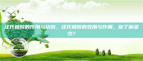汪氏蜂胶的作用与功效，汪氏蜂胶的效用与作用，你了解多少？