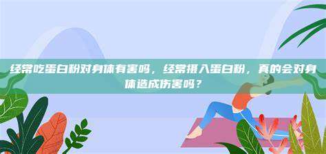 经常吃蛋白粉对身体有害吗，经常摄入蛋白粉，真的会对身体造成伤害吗？