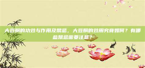 大豆酮的功效与作用及禁忌，大豆酮的效用究竟如何？有哪些禁忌需要注意？