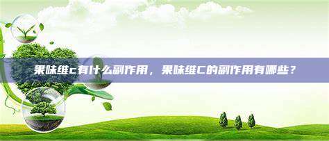 果味维c有什么副作用，果味维C的副作用有哪些？