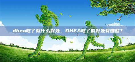 dhea吃了有什么好处，DHEA吃了的好处有哪些？