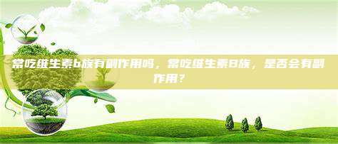 常吃维生素b族有副作用吗，常吃维生素B族，是否会有副作用？