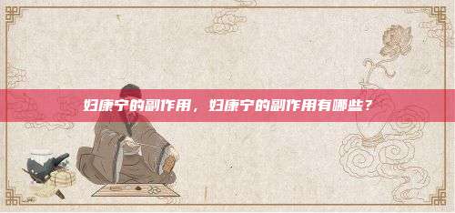 妇康宁的副作用，妇康宁的副作用有哪些？