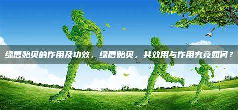 绿唇贻贝的作用及功效，绿唇贻贝，其效用与作用究竟如何？