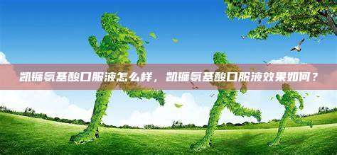 凯镛氨基酸口服液怎么样，凯镛氨基酸口服液效果如何？