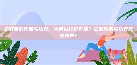 护肝草的作用与功效，为何选择护肝草？它的作用与功效究竟如何？