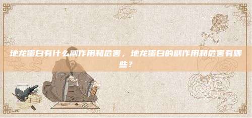 地龙蛋白有什么副作用和危害，地龙蛋白的副作用和危害有哪些？