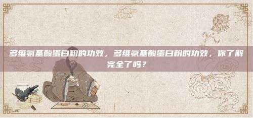多维氨基酸蛋白粉的功效，多维氨基酸蛋白粉的功效，你了解完全了吗？
