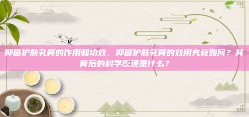 抑菌护肤乳膏的效用究竟如何？其背后的科学原理是什么？