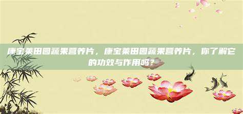 康宝莱田园蔬果营养片，康宝莱田园蔬果营养片，你了解它的功效与作用吗？