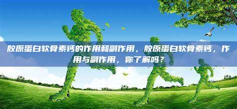 胶原蛋白软骨素钙的作用和副作用，胶原蛋白软骨素钙，作用与副作用，你了解吗？