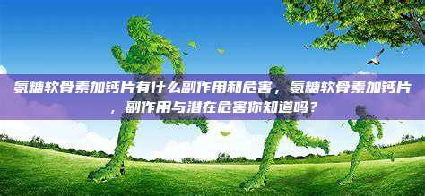 氨糖软骨素加钙片有什么副作用和危害，氨糖软骨素加钙片，副作用与潜在危害你知道吗？