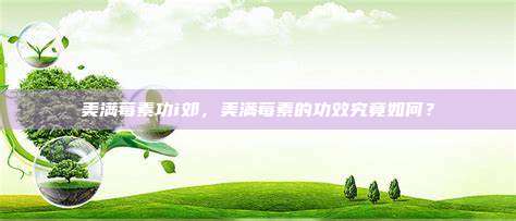 美满莓素功i郊，美满莓素的功效究竟如何？