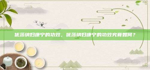 优莎纳妇康宁的功效，优莎纳妇康宁的功效究竟如何？