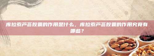 库拉索芦荟胶囊的作用是什么，库拉索芦荟胶囊的作用究竟有哪些？
