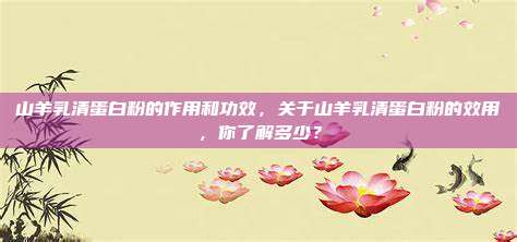 山羊乳清蛋白粉的作用和功效，关于山羊乳清蛋白粉的效用，你了解多少？