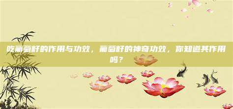 吃葡萄籽的作用与功效，葡萄籽的神奇功效，你知道其作用吗？