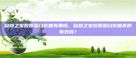自然之宝胶原蛋白软糖有用吗，自然之宝胶原蛋白软糖真的有效吗？