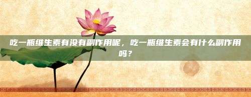 吃一瓶维生素有没有副作用呢，吃一瓶维生素会有什么副作用吗？