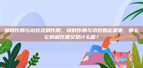 镁的作用与功效及副作用，镁的作用与功效如此重要，那么它的副作用又是什么呢？